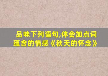 品味下列语句,体会加点词蕴含的情感《秋天的怀念》