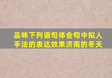 品味下列语句体会句中拟人手法的表达效果济南的冬天