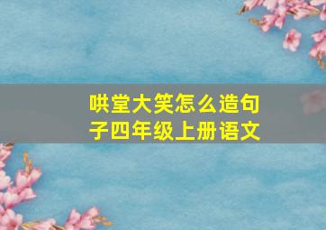 哄堂大笑怎么造句子四年级上册语文