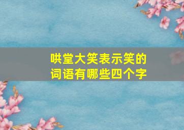 哄堂大笑表示笑的词语有哪些四个字