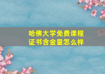 哈佛大学免费课程证书含金量怎么样