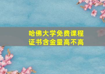 哈佛大学免费课程证书含金量高不高