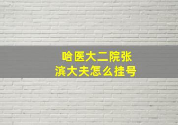 哈医大二院张滨大夫怎么挂号