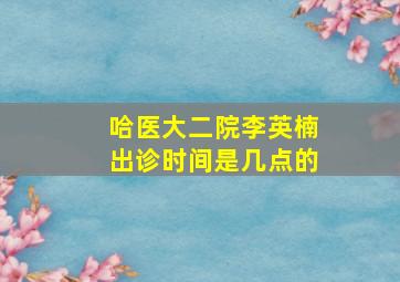 哈医大二院李英楠出诊时间是几点的