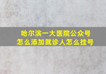 哈尔滨一大医院公众号怎么添加就诊人怎么挂号