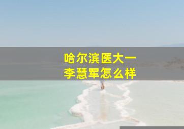 哈尔滨医大一李慧军怎么样