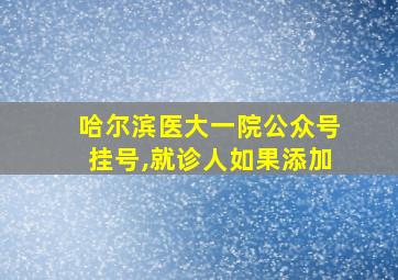 哈尔滨医大一院公众号挂号,就诊人如果添加