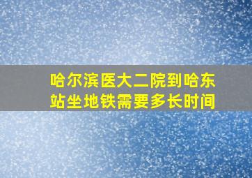 哈尔滨医大二院到哈东站坐地铁需要多长时间