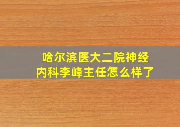 哈尔滨医大二院神经内科李峰主任怎么样了