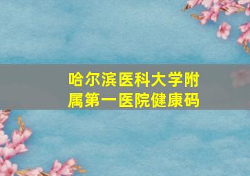 哈尔滨医科大学附属第一医院健康码