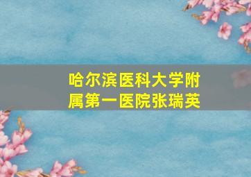 哈尔滨医科大学附属第一医院张瑞英