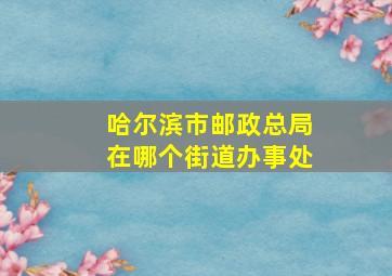 哈尔滨市邮政总局在哪个街道办事处