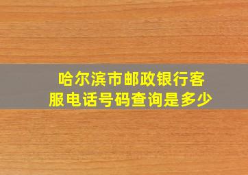 哈尔滨市邮政银行客服电话号码查询是多少