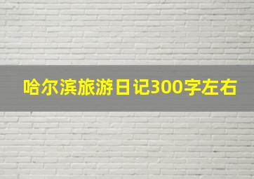 哈尔滨旅游日记300字左右