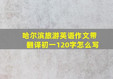 哈尔滨旅游英语作文带翻译初一120字怎么写