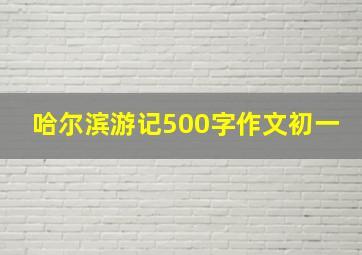 哈尔滨游记500字作文初一