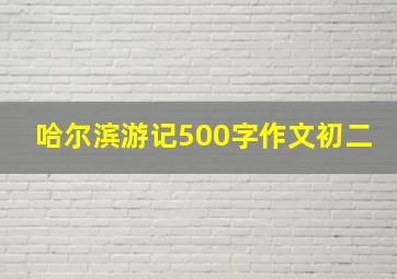 哈尔滨游记500字作文初二