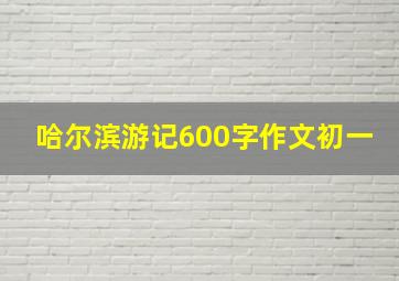 哈尔滨游记600字作文初一