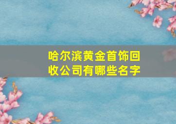 哈尔滨黄金首饰回收公司有哪些名字