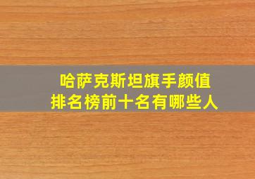 哈萨克斯坦旗手颜值排名榜前十名有哪些人