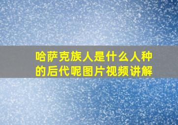 哈萨克族人是什么人种的后代呢图片视频讲解