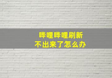 哔哩哔哩刷新不出来了怎么办