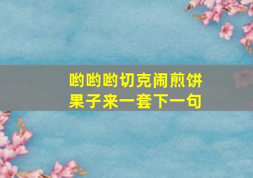 哟哟哟切克闹煎饼果子来一套下一句