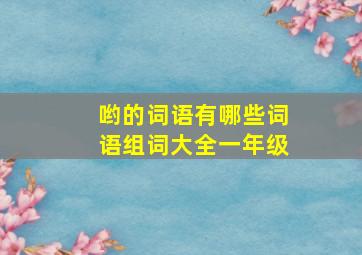 哟的词语有哪些词语组词大全一年级