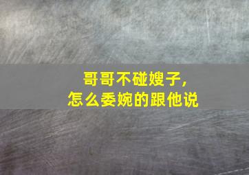 哥哥不碰嫂子,怎么委婉的跟他说