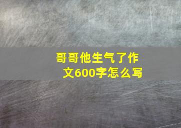 哥哥他生气了作文600字怎么写