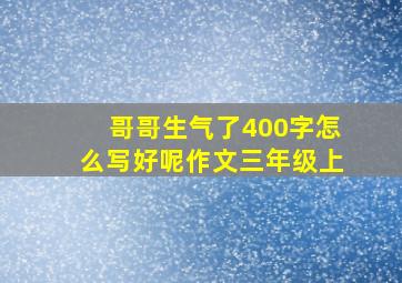 哥哥生气了400字怎么写好呢作文三年级上