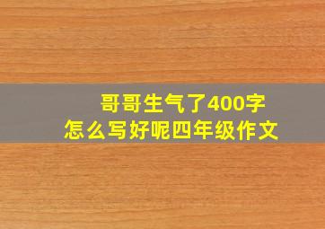 哥哥生气了400字怎么写好呢四年级作文