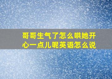 哥哥生气了怎么哄她开心一点儿呢英语怎么说