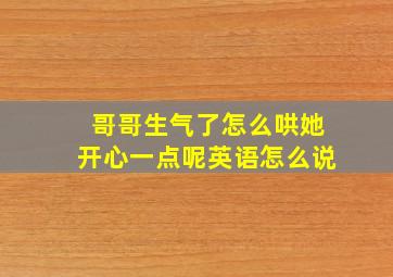 哥哥生气了怎么哄她开心一点呢英语怎么说