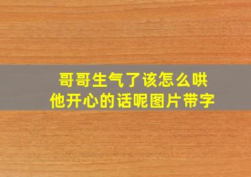 哥哥生气了该怎么哄他开心的话呢图片带字