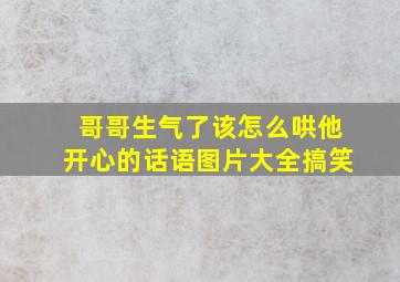 哥哥生气了该怎么哄他开心的话语图片大全搞笑