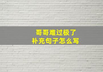 哥哥难过极了补充句子怎么写