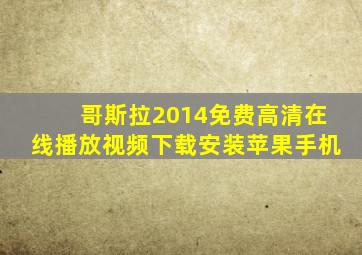 哥斯拉2014免费高清在线播放视频下载安装苹果手机