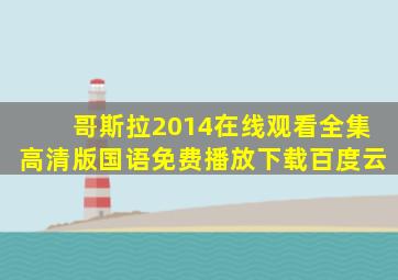 哥斯拉2014在线观看全集高清版国语免费播放下载百度云