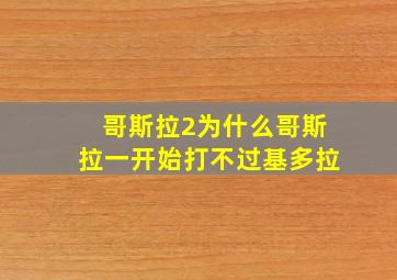 哥斯拉2为什么哥斯拉一开始打不过基多拉