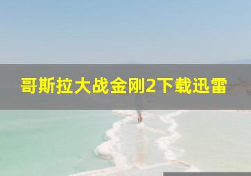 哥斯拉大战金刚2下载迅雷