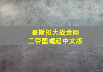 哥斯拉大战金刚二帝国崛起中文版