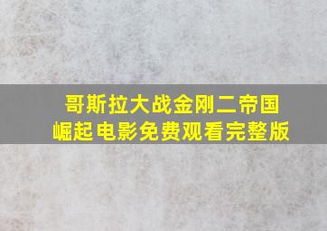 哥斯拉大战金刚二帝国崛起电影免费观看完整版