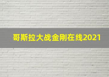 哥斯拉大战金刚在线2021