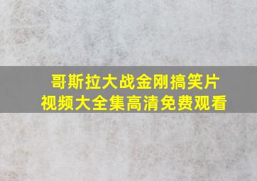 哥斯拉大战金刚搞笑片视频大全集高清免费观看