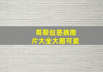 哥斯拉恶搞图片大全大图可爱