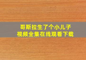 哥斯拉生了个小儿子视频全集在线观看下载