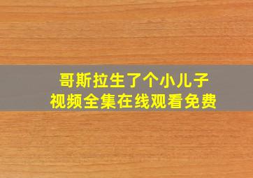 哥斯拉生了个小儿子视频全集在线观看免费