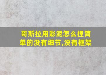 哥斯拉用彩泥怎么捏简单的没有细节,没有框架