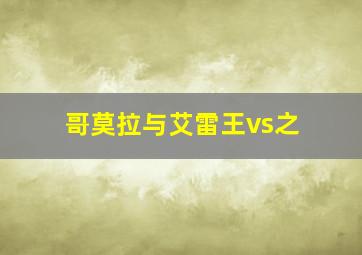 哥莫拉与艾雷王vs之